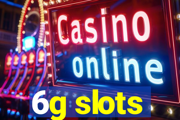 6g slots
